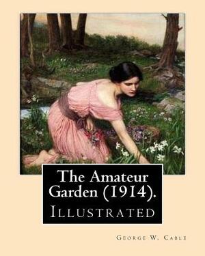 The Amateur Garden (1914). By: George W. Cable (illustrated): George Washington Cable (October 12, 1844 - January 31, 1925) was an American novelist by George W. Cable