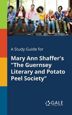 A Study Guide for Mary Ann Shaffer's "The Guernsey Literary and Potato Peel Society" by Cengage Learning Gale