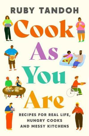 Cook As You Are: Recipes for Real Life, Hungry Cooks and Messy Kitchens by Ruby Tandoh