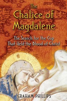 The Chalice of Magdalene: The Search for the Cup That Held the Blood of Christ by Graham Phillips