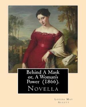 Behind A Mask or, A Woman's Power (1866). By: Louisa May Alcott: Behind a Mask, or A Woman's Power is a novella written by American author Louisa May by Louisa May Alcott