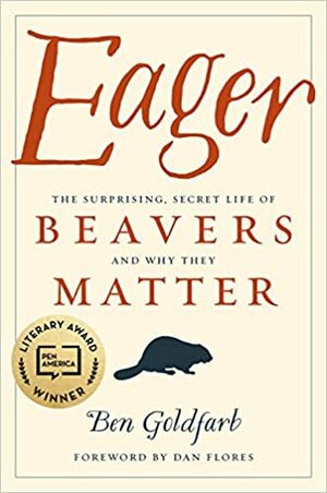 Eager: The Surprising, Secret Life of Beavers and Why They Matter by Ben Goldfarb