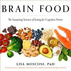 Brain Food: The Surprising Science of Eating for Cognitive Power by Lisa Mosconi