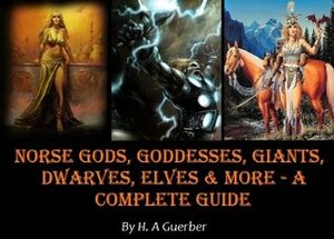 Norse Gods, Goddesses, Giants, Dwarves, Elves & More - A Complete Guide Illustrated by A. Thor, Hélène A. Guerber