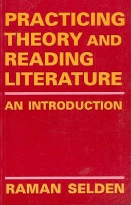 Practicing Theory and Reading Literature: An Introduction (Literary Theory) by Raman Selden