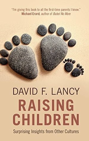 Raising Children: Surprising Insights from Other Cultures by David F. Lancy