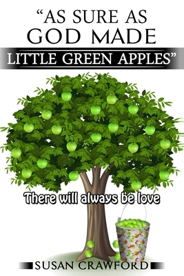 As Sure As God Made Little Green Apples: There will always be love by Susan Crawford