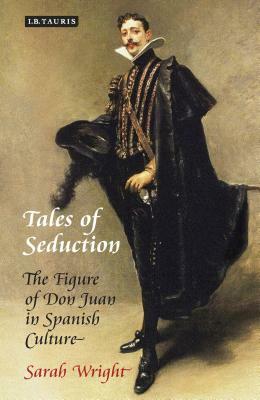 Tales of Seduction: The Figure of Don Juan in Spanish Culture by Sarah Wright