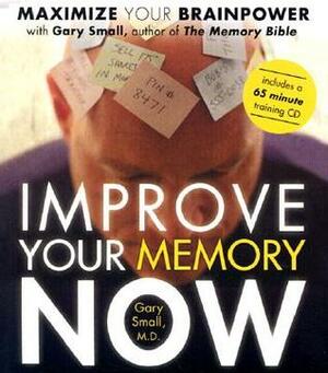 Improve Your Memory Now: Maximize Your Brain Power by Gary Small