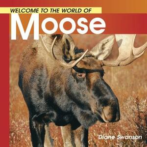 Welcome to the World of Moose by Diane Swanson