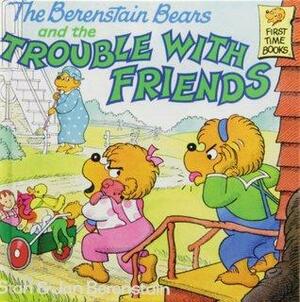 The Berenstain Bears and the Trouble With Friends by Stan Berenstain, Jan Berenstain