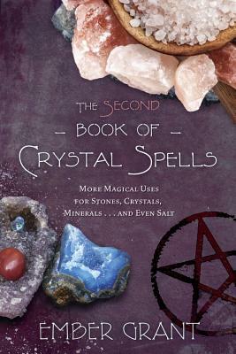The Second Book of Crystal Spells: More Magical Uses for Stones, Crystals, Minerals... and Even Salt by Ember Grant