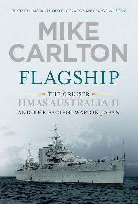 Flagship: The Cruiser Hmas Australia II and the Pacific War on Japan by Mike Carlton