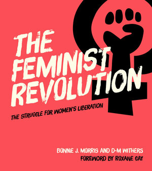 The Feminist Revolution: The Struggle for Women's Liberation by Bonnie J. Morris, D-M Withers
