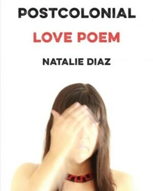 Postcolonial Love Poem by Natalie Díaz