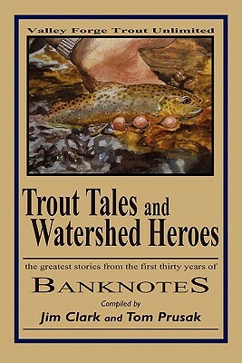 Trout Tales and Watershed Heroes: the greatest stories from the first thirty years of BANKNOTES by Jim Clark, Tom Prusak