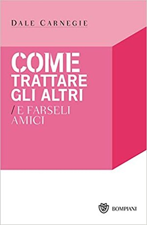 Come trattare gli altri e farseli amici by Dale Carnegie