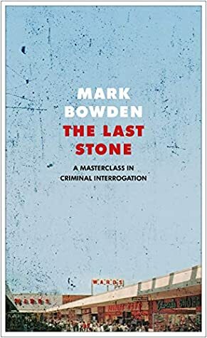 The Last Stone: A Masterclass in Criminal Interrogation by Mark Bowden