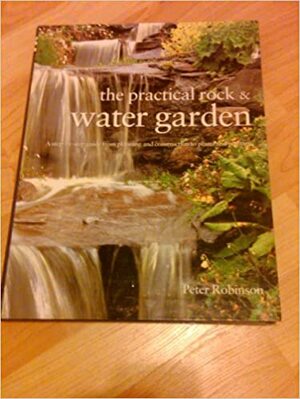 The Practical Rock & Water Garden by Peter Robinson