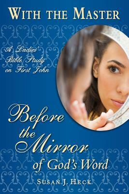 With the Master: Before the Mirror of God's Word by Susan J. Heck