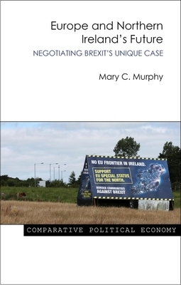 Europe and Northern Ireland's Future: Negotiating Brexit's Unique Case by Mary Murphy
