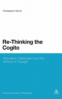 Re-Thinking the Cogito: Naturalism, Reason and the Venture of Thought by Christopher Norris