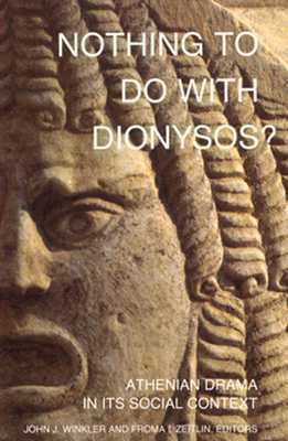 Nothing to Do with Dionysos?: Athenian Drama in its Social Context by Froma I. Zeitlin, John J. Winkler