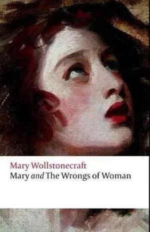 Maria: or, The Wrongs of Woman Complete Illustrated and Unabridged Edition by Mary Wollstonecraft, Mary Wollstonecraft