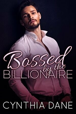 BOSSED: By the Billionaire by Cynthia Dane