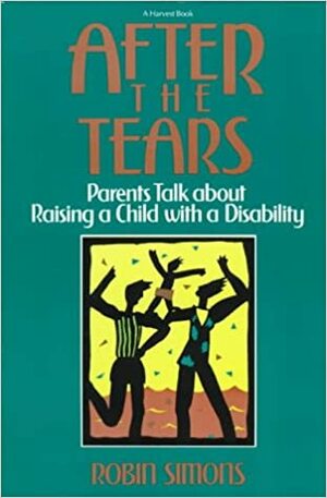 After the Tears: Parents Talk about Raising a Child with a Disability by Robin Simons