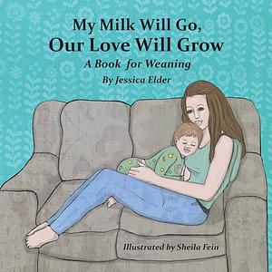 My Milk Will Go, Our Love Will Grow: A Book for Weaning by Jessica Elder, Sheila Fein