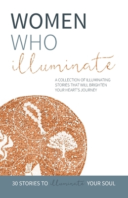 Women Who Illuminate: A collection of illuminating stories that will brighten your heart's journey. by Kate Butler