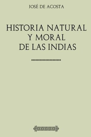 José de Acosta. Historia natural y moral de las Indias by José de Acosta