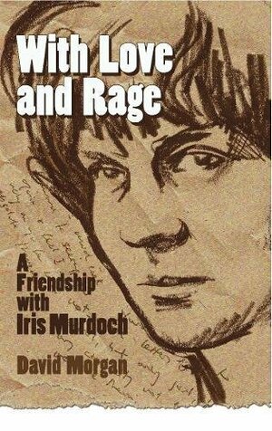 With Love and Rage: A Friendship with Iris Murdoch by David Morgan