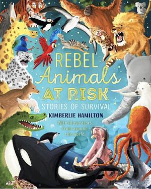 Rebel Animals at Risk: Stories of Survival by Kimberlie Hamilton