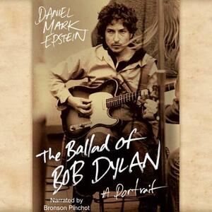 The Ballad of Bob Dylan: A Portrait by Daniel Mark Epstein