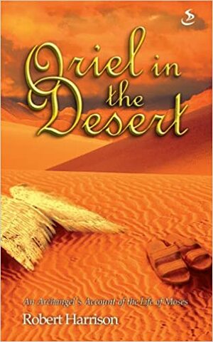 Oriel in the Desert: An Archangel's Account of the Life of Moses by Robert Harrison