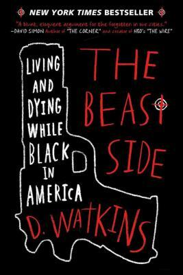 The Beast Side: Living and Dying While Black in America by D. Watkins