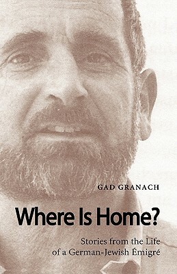 Where Is Home? Stories from the Life of a German-Jewish Emigre by Gad Granach