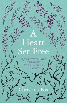 A Heart Set Free: A Journey to Hope Through the Psalms of Lament by Christina Fox