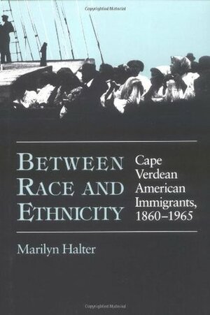 Between Race and Ethnicity: Cape Verdean American Immigrants, 1860-1965 by Marilyn Halter