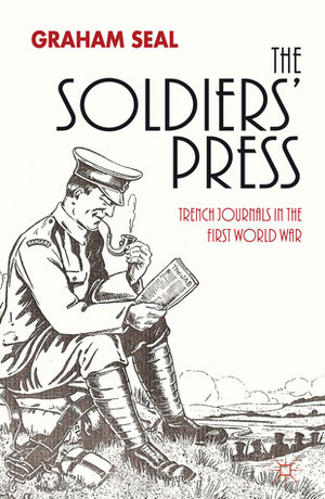 The Soldiers' Press: Trench Journals in the First World War by Graham Seal