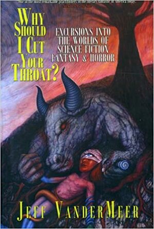 Why Should I Cut Your Throat?: Excursions Into the Worlds of Science Fiction, Fantasy & Horror by Jeff VanderMeer