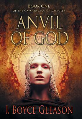 Anvil of God: Book One of the Carolingian Chronicles by J. Boyce Gleason
