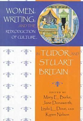 Women, Writing, and the Reproduction of Culture in Tudor and Stuart Britain by Jane Donawerth, Linda Dove, Karen Nelson, Mary J. Burke