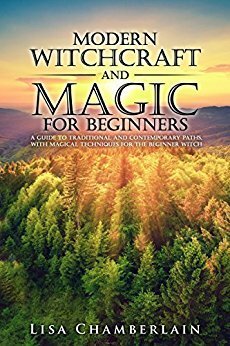 Modern Witchcraft and Magic for Beginners: A Guide to Traditional and Contemporary Paths, with Magical Techniques for the Beginner Witch by Lisa Chamberlain