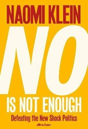 No Is Not Enough: Resisting Trump's Shock Politics and Winning the World We Need by Naomi Klein