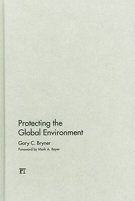 Protecting the Global Environment by Gary C. Bryner