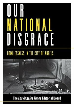 Our National Disgrace: Homelessness in the City of Angels by Nicholas Goldberg, The Los Angeles Times