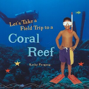 Let's Take a Field Trip to a Coral Reef by Kathy Furgang